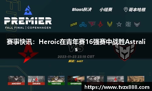 赛事快讯：Heroic在青年赛16强赛中战胜Astralis