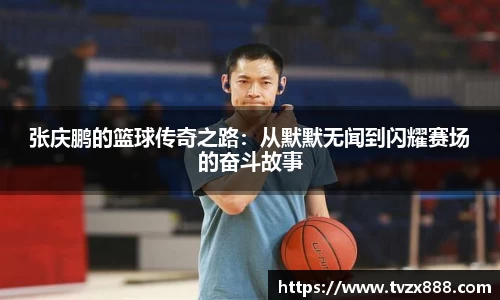 张庆鹏的篮球传奇之路：从默默无闻到闪耀赛场的奋斗故事