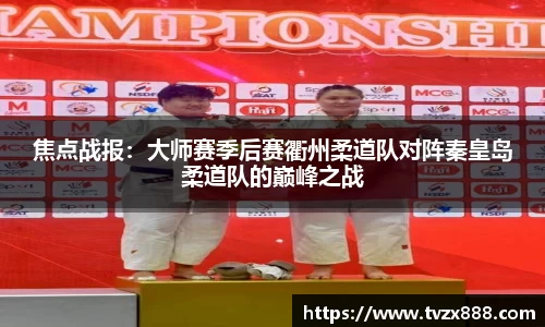 焦点战报：大师赛季后赛衢州柔道队对阵秦皇岛柔道队的巅峰之战